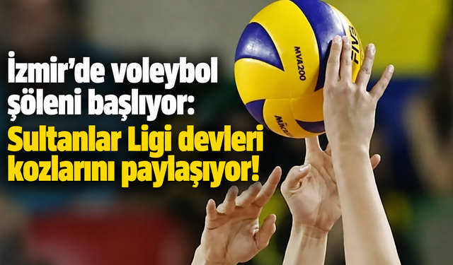 İzmir'de voleybol şöleni başlıyor: Sultanlar Ligi devleri kozlarını paylaşıyor!