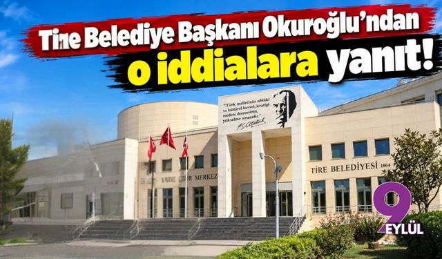 Tire Belediye Başkanı Okuroğlu'ndan o iddialara yanıt!