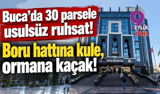Buca’da 30 parsele usulsüz ruhsat! Boru hattına kule, ormana kaçak