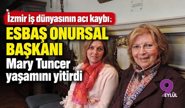 İzmir iş dünyasının acı kaybı: ESBAŞ onursal başkanı Mary Tuncer yaşamını yitirdi