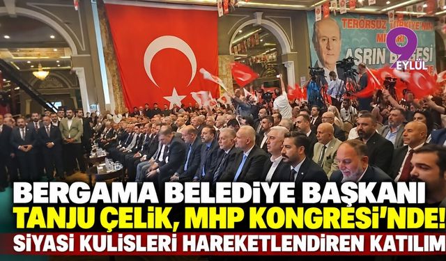 Bergama Belediye Başkanı Tanju Çelik, MHP Kongresi'nde! Siyasi kulisleri hareketlendiren katılım