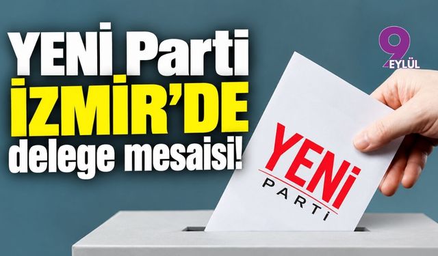YENİ Parti İzmir'de delege mesaisi