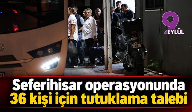 Seferihisar operasyonunda 36 kişi için tutuklama talebi