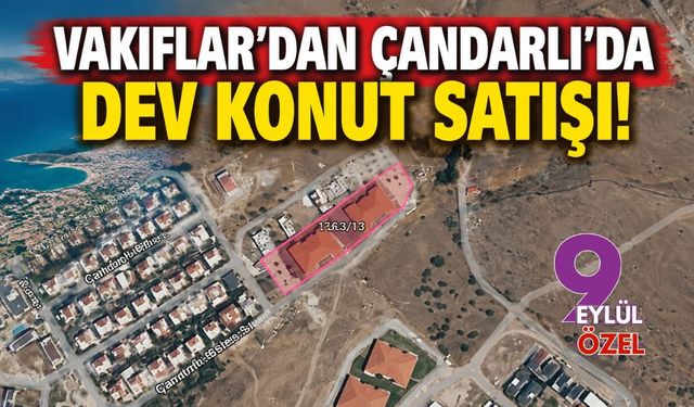 Vakıflar’dan Çandarlı’da dev konut satışı!