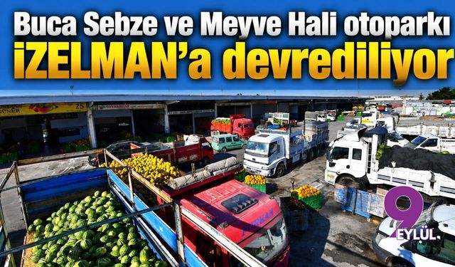 Buca Sebze ve Meyve Hali otoparkı İZELMAN’a devrediliyor