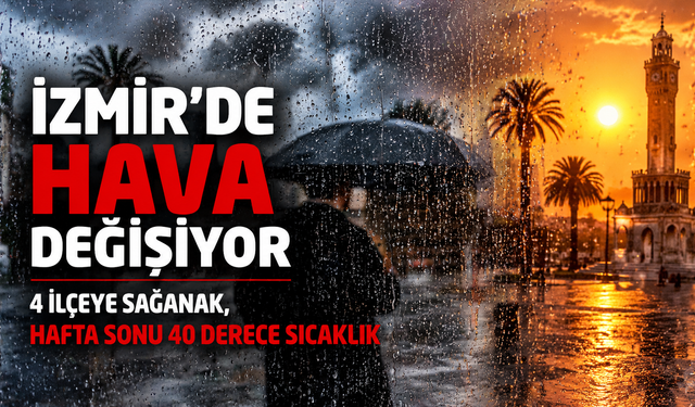 İzmir’de hava değişiyor: 4 ilçeye sağanak, hafta sonu 40 derece sıcaklık