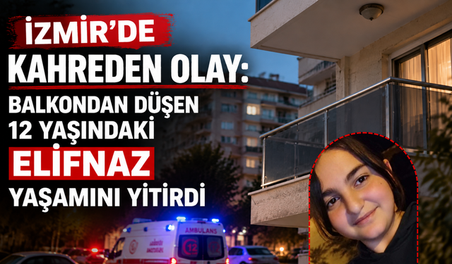 İzmir’de kahreden olay: Balkondan düşen 12 yaşındaki Elifnaz yaşamını yitirdi