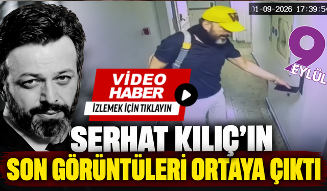 Serhat Kılıç’ın son görüntüleri ortaya çıktı