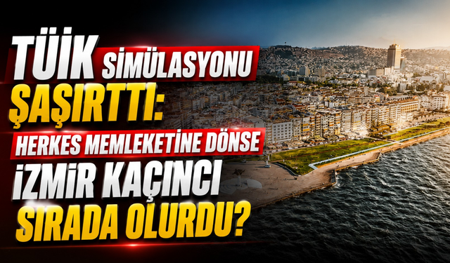 TÜİK simülasyonu şaşırttı: Herkes memleketine dönse İzmir kaçıncı sırada olurdu?