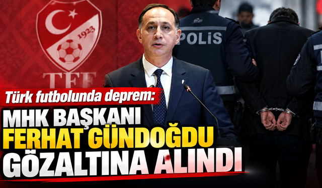 Türk futbolunda deprem: MHK Başkanı Ferhat Gündoğdu gözaltına alındı