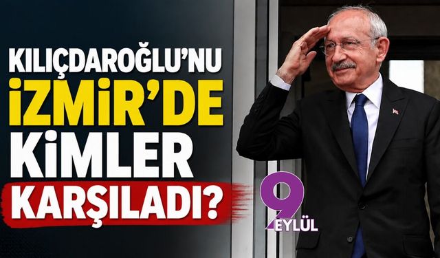 Kılıçdaroğlu'nu İzmir’de kimler karşılamaya gitti?