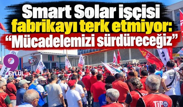 Smart Solar işçisi fabrikayı terk etmiyor: Mücadelemizi sürdüreceğiz