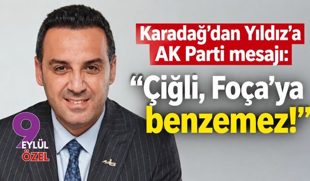Karadağ'dan Yıldız'a AK Parti mesajı: Çiğli, Foça’ya benzemez