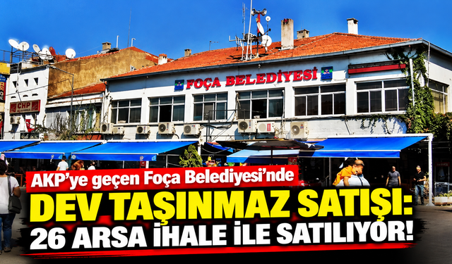 AKP’ye geçen Foça Belediyesi 26 arsayı satışa çıkarıyor!