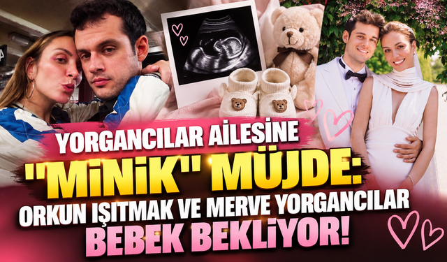 Yorgancılar Ailesine "Minik" Müjde: Orkun Işıtmak ve Merve Yorgancılar Bebek Bekliyor!