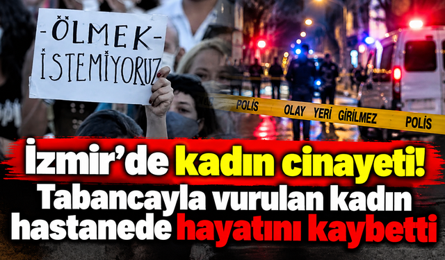 İzmir'de kadın cinayeti! Tabancayla vurulan kadın hastanede hayatını kaybetti