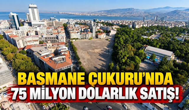 İzmir’in yıllardır çözülemeyen Basmane Çukuru’nda 75 milyon dolarlık satış!
