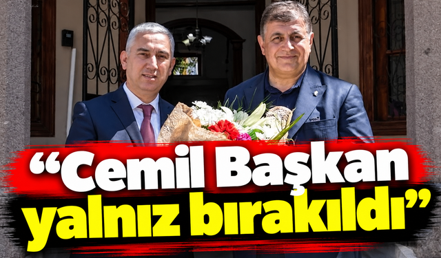 "Cemil Başkan yalnız bırakıldı"