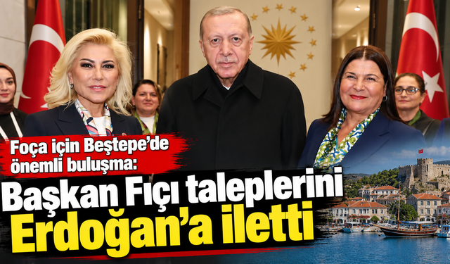 Foça için Beştepe’de önemli buluşma: Başkan Fıçı taleplerini Erdoğan’a iletti