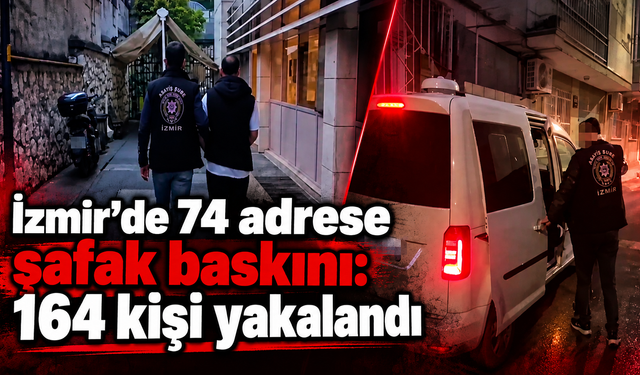 İzmir'de 74 adrese şafak baskını: 164 kişi yakalandı