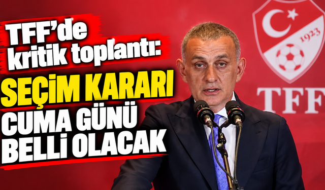 TFF’de kritik toplantı: Seçim kararı cuma günü belli olacak