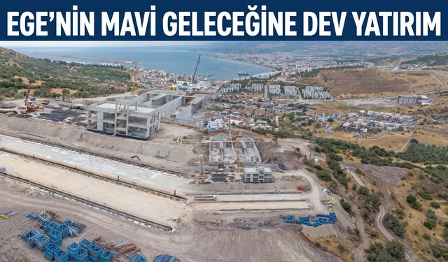 Ege'nin mavi geleceğine dev yatırım