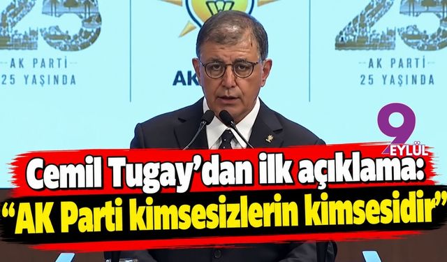 Cemil Tugay’dan ilk açıklama: “ AK Parti kimsesizlerin kimsesidir”