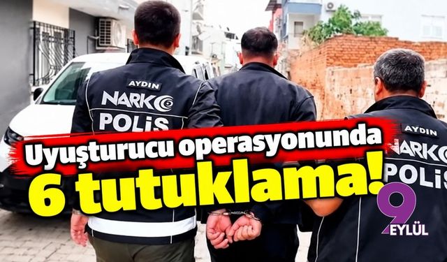 Uyuşturucu operasyonunda 6 tutuklama!