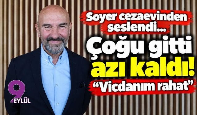 Soyer cezaevinden seslendi: Çoğu gitti azı kaldı! Vicdanım rahat