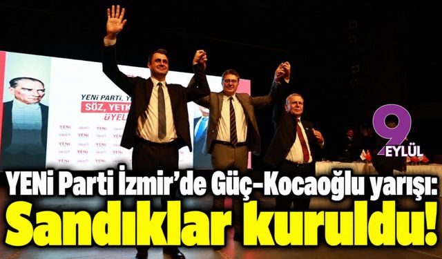 YENİ Parti İzmir’de Güç-Kocaoğlu yarışı: Sandıklar kuruldu!