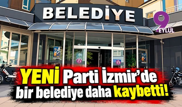 YENİ Parti İzmir'de bir belediye daha kaybetti!