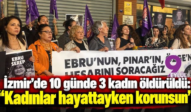 İzmir’de 10 günde 3 kadın öldürüldü: “Kadınlar hayattayken korunsun”