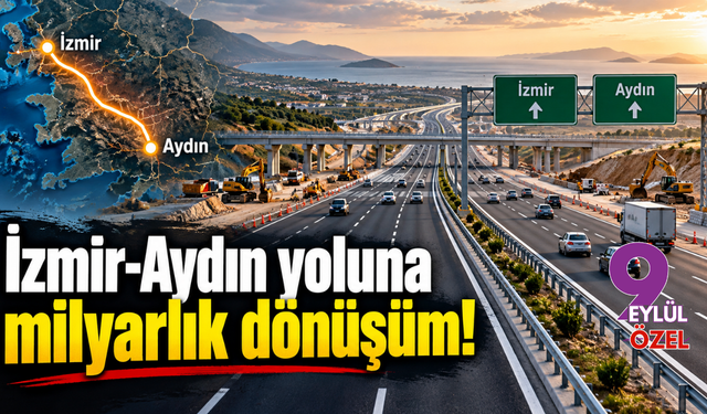 İzmir-Aydın yoluna milyarlık dönüşüm!