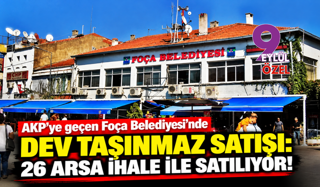 AKP’ye geçen Foça Belediyesi 26 arsayı satışa çıkarıyor!