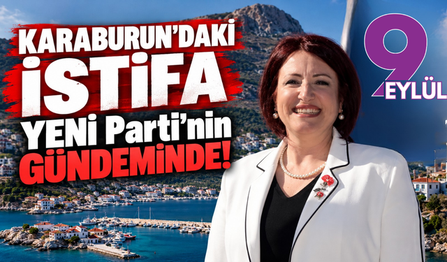 Karaburun'daki istifa YENİ Parti'nin gündeminde!