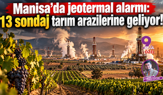 Manisa’da jeotermal alarmı: 13 sondaj tarım arazilerine geliyor!