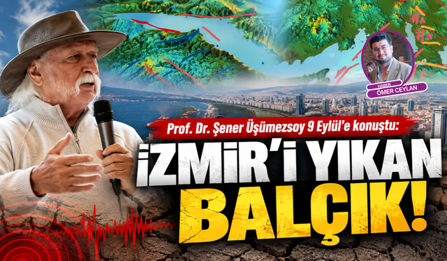 Prof. Dr. Şener Üşümezsoy 9 Eylül'e konuştu: 'İzmir'i yıkan balçık'