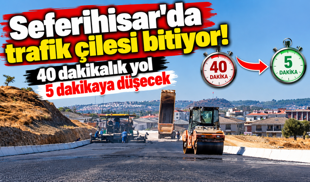 Seferihisar'da trafik çilesi bitiyor! 40 dakikalık yol 5 dakikaya düşecek