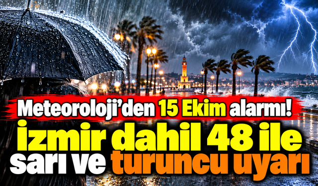 Meteoroloji'den 15 Ekim alarmı! İzmir dahil 48 ile sarı ve turuncu uyarı