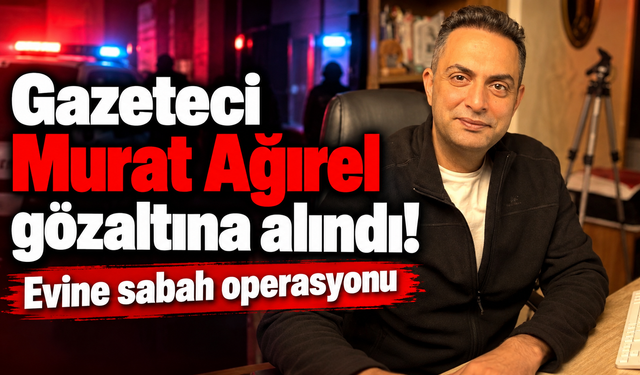 Gazeteci Murat Ağırel gözaltına alındı! Evine sabah operasyonu