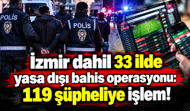İzmir dahil 33 ilde yasa dışı bahis operasyonu: 119 şüpheliye işlem!