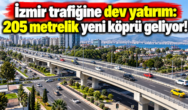 İzmir trafiğine dev yatırım: 205 metrelik yeni köprü geliyor!