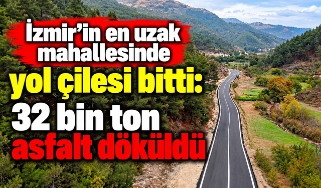 İzmir'in en uzak mahallesinde yol çilesi bitti: 32 bin ton asfalt döküldü