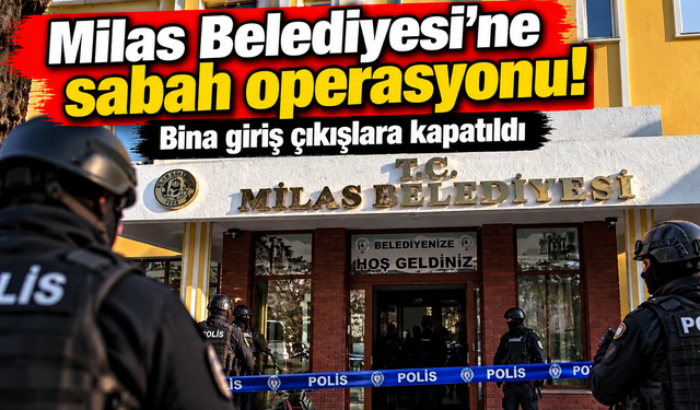 Milas Belediyesi'ne sabah operasyonu: Başkan ve oğlu hakkında gözaltı kararı!