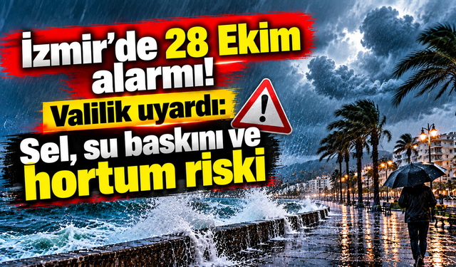İzmir'de 28 Ekim alarmı! Valilik uyardı: Sel, su baskını ve hortum riski