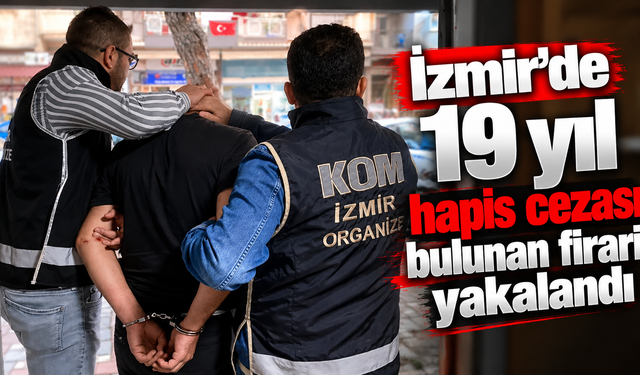İzmir’de 19 yıl hapis cezası bulunan firari yakalandı