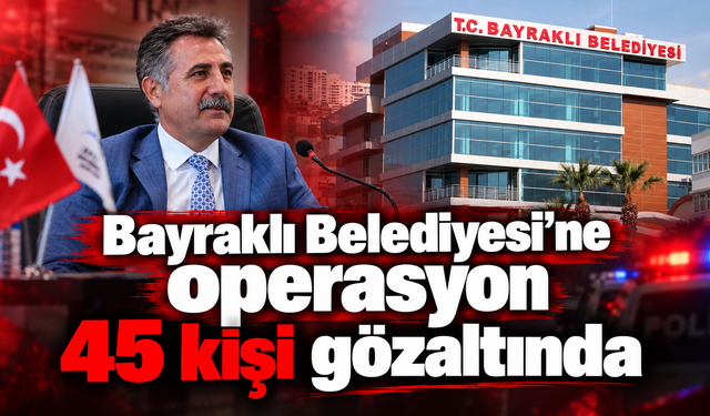 Bayraklı Belediyesi’ne operasyon: 45 kişi gözaltında