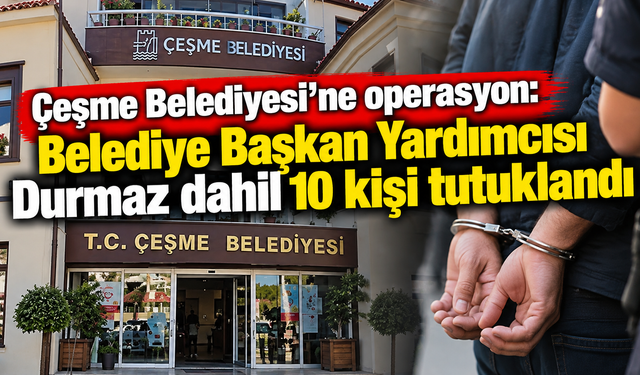 Çeşme Belediyesi'ne operasyonda 10 tutuklama!