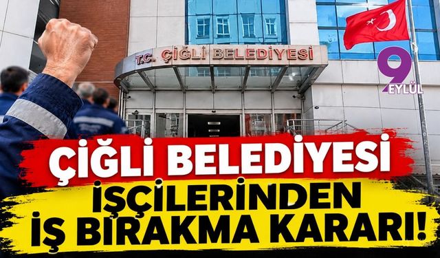 Çiğli Belediyesi işçilerinden iş bırakma kararı!