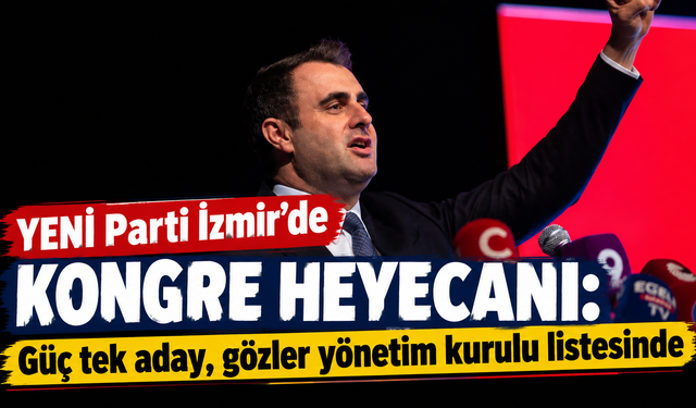 YENİ Parti İzmir’de kongre heyecanı: Güç tek aday, gözler yönetim listesinde